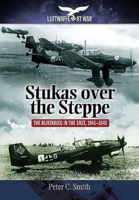 Stukas Over the Steppe: The Blitzkrieg in the East, 1941-1945 (Luftwaffe at War)