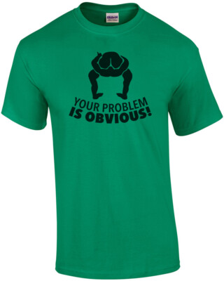 Your problem is obvious - head up ass - insult t-shirt