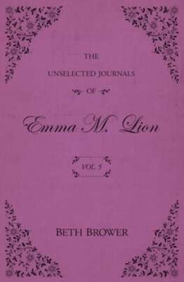 The Unselected Journals of Emma M. Lion: Vol. 5 by Beth Brower: New