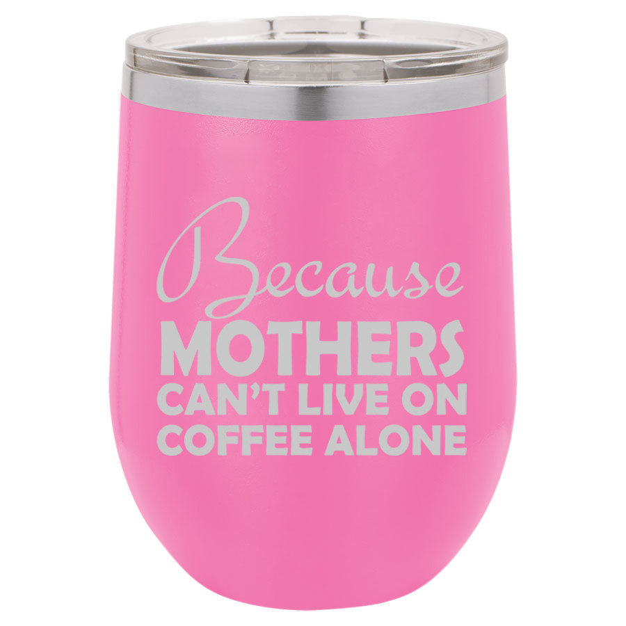 Stemless Wine Tumbler Because Mothers Can't Live On Coffee Alone Funny Mom