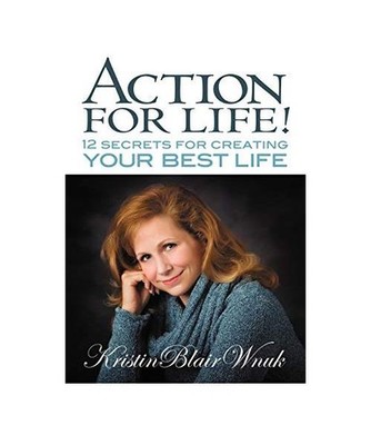 Action for Life! 12 Secrets for Creating Your Best Life, Kristin Blair Wnuk