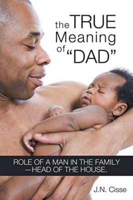 The True Meaning of Dad : Role of a Man in the Family-H -  NEW J.N. Cisse 2013