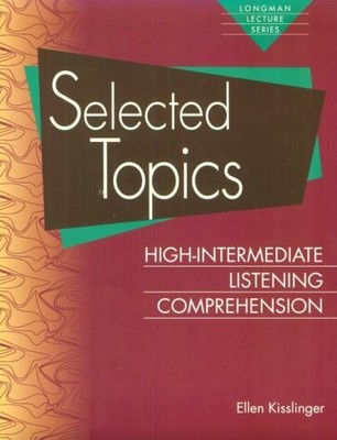 SELECTED TOPICS: HIGH-INTERMEDIATE LISTENING COMPREHENSION By Ellen Kisslinger