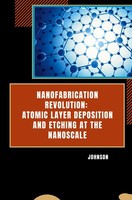 Nanofabrication Revolution: Atomic Layer Deposition And Etching At The Nanoscale