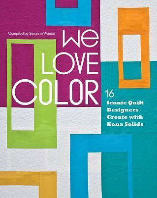 We Love Color: 16 Iconic Quilt Designers Create with Kona Solids