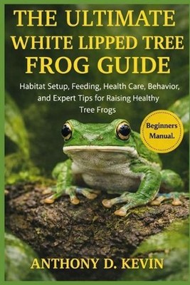 The Ultimate White Lipped Tree Frog Guide: Habitat Setup, Feeding, Health Care, 