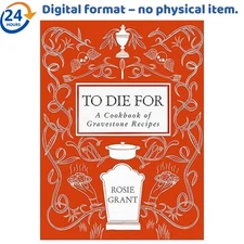 To Die For: A Cookbook of Gravestone Recipes, Rosie Grant