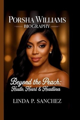 Porsha Williams: Beyond the Peach: Hustle, Heart & Headlines by Linda P. Sanchez