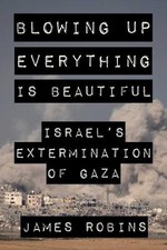 Blowing Up Everything Is Beautiful: Israel's Extermination of Gaza [Hardback]