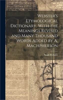 Webster's Etymological Dictionary, With the Meanings Revised and Many Thousand W
