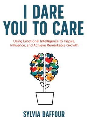 I Dare You to Care: Using Emotional Intelligence to Inspire, Influence, and ...