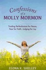 Confessions of a Molly Mormon: Trading Perfectionism for Peace, Fear for Faith, Judging for Joy by Elona K Shelley (Paperback / softback, 2013)