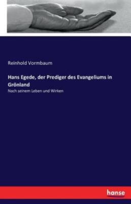 Hans Egede, Der Prediger Des Evangeliums In Gr?Nland: Nach Seinem Leben Und...