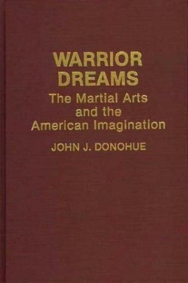 Warrior Dreams: The Martial Arts and the American Imagination