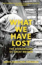 What We Have Lost : The Dismantling of Great Britain James Hamilt