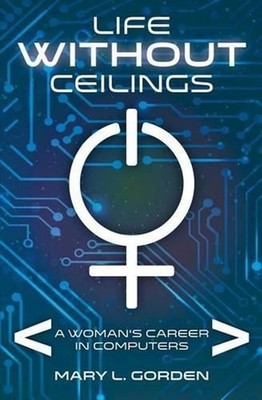 Life Without Ceilings: A Woman's Career in Computers by Mary L. Gorden (English)