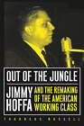 Out of the Jungle: Jimmy Hoffa and the Remaking of the American Working Class by Thaddeus Russell (Paperback, 2003)