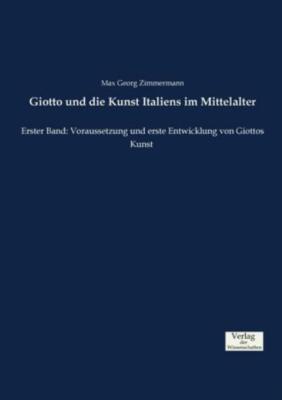 Giotto Und Die Kunst Italiens Im Mittelalter: Erster Band: Voraussetzung Un...