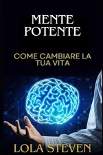 Mente potente: Come Cambiare LA TUA VITA e VALORIZZARE TE STESSO: vivi la vita c