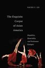 The Exquisite Corpse of Asian America: Biopolitics, Biosociality, and Posthuman Ecologies by Rachel C. Lee (Paperback, 2014)