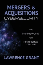 Mergers & Acquisitions Cybersecurity: The Framework For Maximizing Value by Lawr