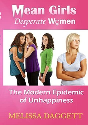 Mean Girls, Desperate Women: The Modern Epidemic of Unhappiness Melissa Daggett