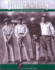 UNEVEN LIES: THE HEROIC STORY OF AFRICAN-AMERICANS IN GOLF By Pete Mcdaniel