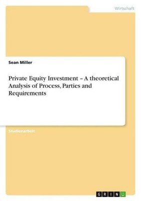 Private Equity Investment - A theoretical Analysis of Process, Parties and Requi