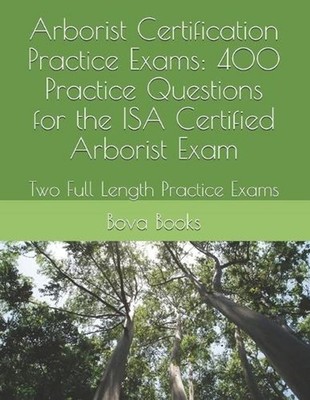 Arborist Certification Practice Exams: 400 Practice Questions for the ISA Certif