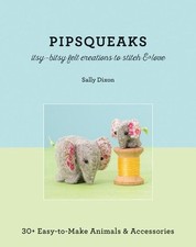 Pipsqueaks: Itsy-Bitsy Felt Creatures to Stitch and Love by Sally Dixon (English