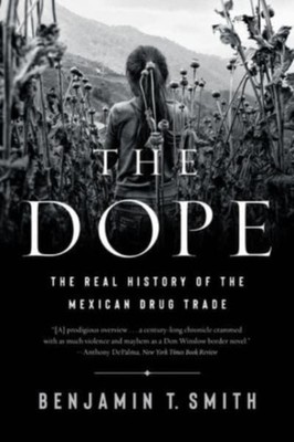 The Dope  The Real History of the Mexican Drug Trade by Benjamin T Smith