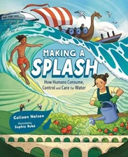 Making a Splash: How Humans Consume, Control and Care for Water by Colleen Nelso
