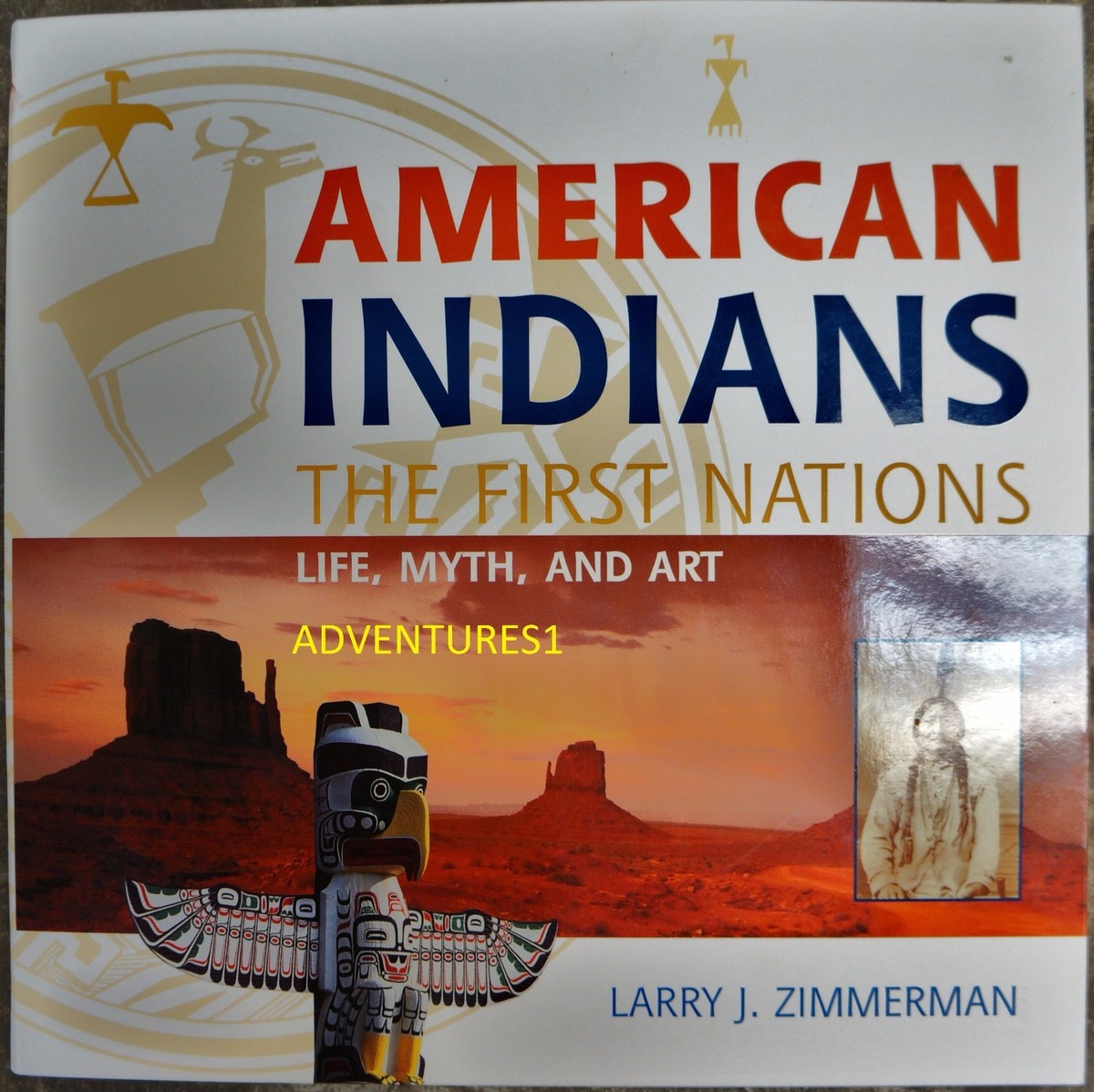 AMERICAN INDIANS THE FIRST NATIONS LIFE, MYTH AND ART LARRY J