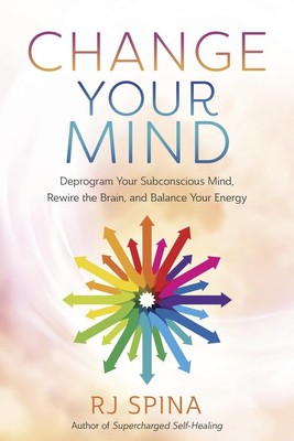 Change Your Mind: Deprogram Your Subconscious Mind, Rewire the Brain, and Ba...