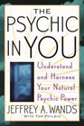 The Psychic in You : Understand and Harness Your Natural Psychic Power by Jeffrey A. Wands (2005, Paperback)