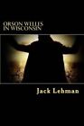Orson Welles in Wisconsin: Here I Am Walking on a Path Up a Hill Through a Field of Corn. the Stalks Are Eight Feet Tall, Tan. the Cobs That Show Are Indian Summer Scarlet and Burgundy. Still Green Leaves Reach Out, Like Cow Ears Toward... I Am Dead Now. by Jack Lehman (Paperback / softback, 2014)