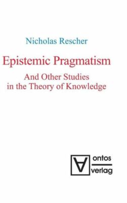 Epistemic Pragmatism And Other Studies In The Theory Of Knowledge