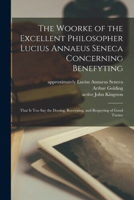 The Woorke of the Excellent Philosopher Lucius Annaeus Seneca Concerning