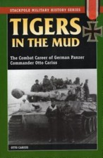 Tigers in the Mud: The Combat Career of German Panzer Commander Otto Carius (