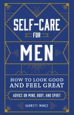 Self-Care for Men: How to Look Good and Feel Great by Munce, Garrett