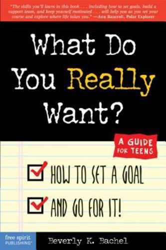 What Do You Really Want? : How to Set a Goal and Go for It! A Guide for Teens...
