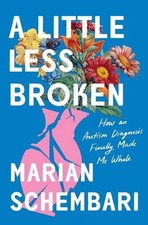 A Little Less Broken: How an Autism Diagnosis Finally Made Me Whole by Marian Sc