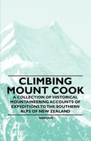 Climbing Mount Cook - A Collection Of Historical Mountaineering Accounts Of...