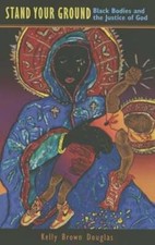Stand Your Ground: Black Bodies and the Justice of God by Kelly Brown Douglas