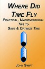 Where Did Time Fly: Practical, Unconventional Tips to Save & Optimize Time by John Swift (Paperback / softback)
