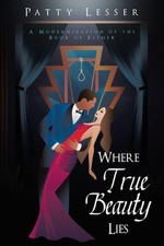 Where True Beauty Lies: A Modernization of the Book of Esther by Patty Lesser Pa