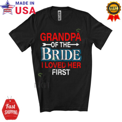 Grandpa Of The Bride I Loved Her First, Happy Wedding Party, Family Group Shirt