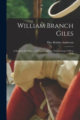 William Branch Giles: A Study in the Politics of Virginia and the Nation From