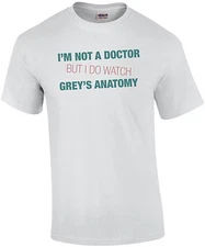 I'm Not a Doctor But I Watch Grey's Anatomy T-Shirt