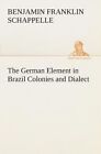 The German Element in Brazil Colonies and Dialect by Benjamin Franklin Schappelle (Paperback / softback, 2013)